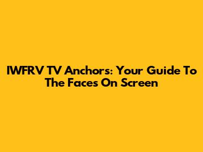 IWFRV TV Anchors: Your Guide To The Faces On Screen
