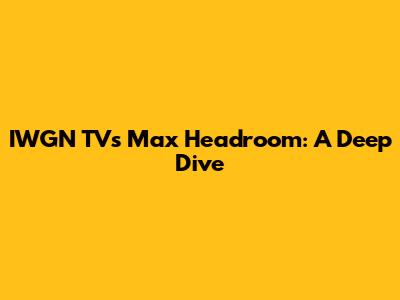 IWGN TV's Max Headroom: A Deep Dive