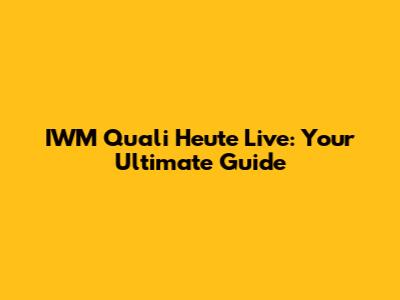 IWM Quali Heute Live: Your Ultimate Guide