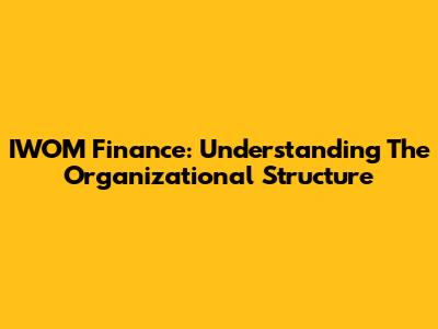 IWOM Finance: Understanding The Organizational Structure