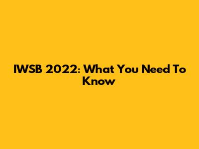 IWSB 2022: What You Need To Know