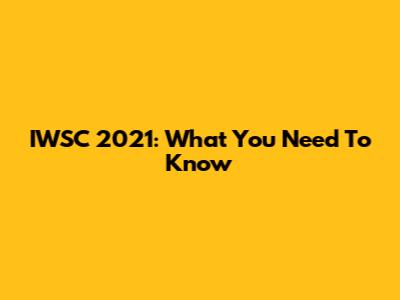 IWSC 2021: What You Need To Know