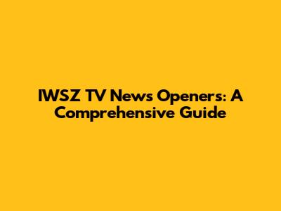 IWSZ TV News Openers: A Comprehensive Guide