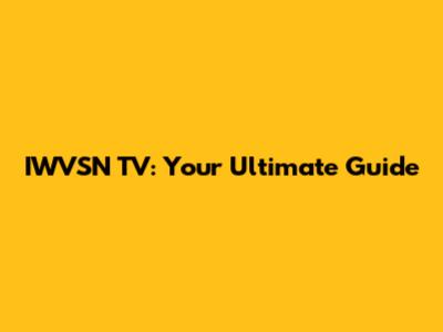 IWVSN TV: Your Ultimate Guide