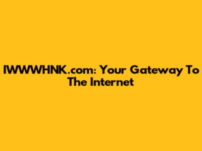 IWWWHNK.com: Your Gateway To The Internet