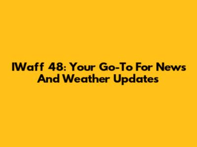 IWaff 48: Your Go-To For News And Weather Updates