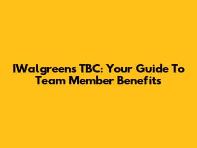 IWalgreens TBC: Your Guide To Team Member Benefits