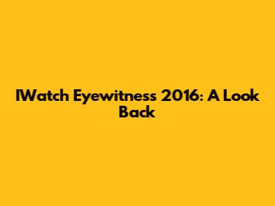 IWatch Eyewitness 2016: A Look Back