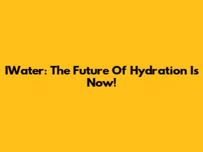 IWater: The Future Of Hydration Is Now!