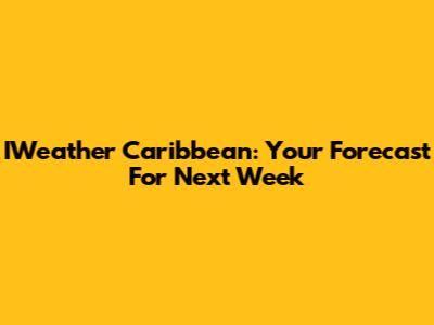 IWeather Caribbean: Your Forecast For Next Week
