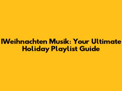 IWeihnachten Musik: Your Ultimate Holiday Playlist Guide