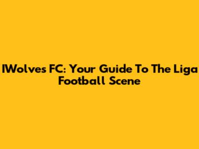 IWolves FC: Your Guide To The Liga Football Scene
