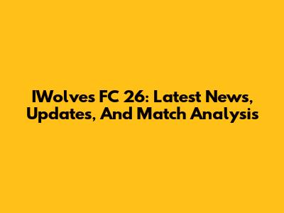 IWolves FC 26: Latest News, Updates, And Match Analysis