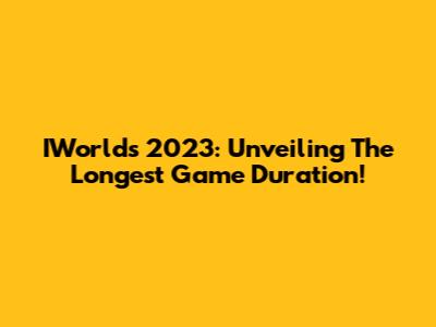 IWorlds 2023: Unveiling The Longest Game Duration!