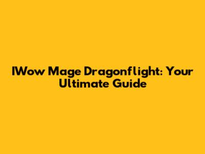 IWow Mage Dragonflight: Your Ultimate Guide