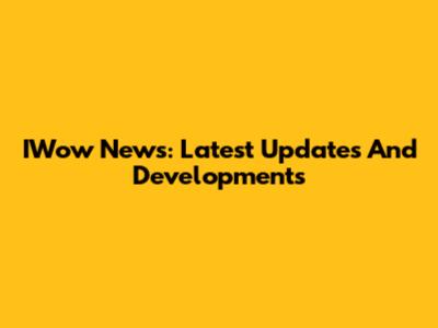 IWow News: Latest Updates And Developments