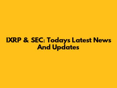 IXRP & SEC: Today's Latest News And Updates
