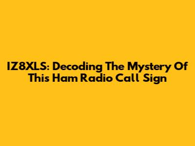 IZ8XLS: Decoding The Mystery Of This Ham Radio Call Sign