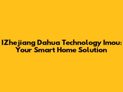 IZhejiang Dahua Technology Imou: Your Smart Home Solution