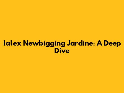 Ialex Newbigging Jardine: A Deep Dive