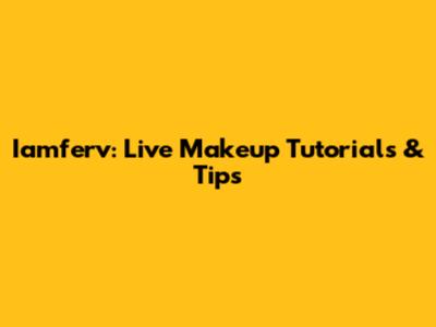 Iamferv: Live Makeup Tutorials & Tips