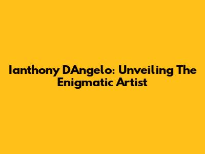 Ianthony D'Angelo: Unveiling The Enigmatic Artist