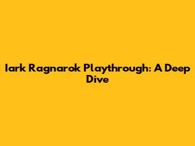Iark Ragnarok Playthrough: A Deep Dive