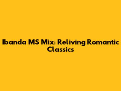 Ibanda MS Mix: Reliving Romantic Classics