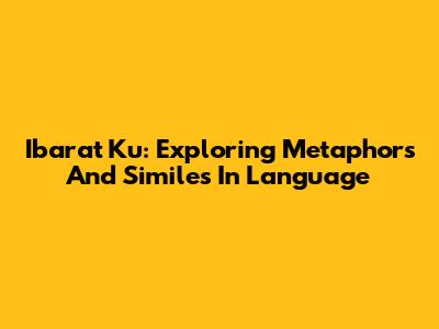 Ibarat Ku: Exploring Metaphors And Similes In Language