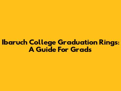 Ibaruch College Graduation Rings: A Guide For Grads