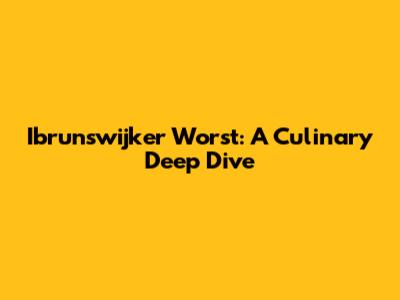 Ibrunswijker Worst: A Culinary Deep Dive