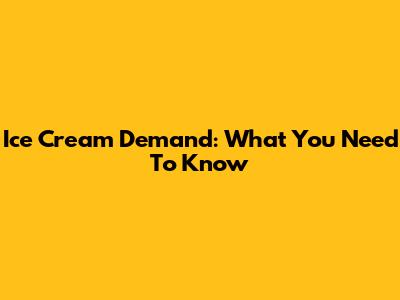Ice Cream Demand: What You Need To Know