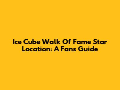 Ice Cube Walk Of Fame Star Location: A Fan's Guide