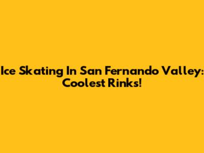 Ice Skating In San Fernando Valley: Coolest Rinks!
