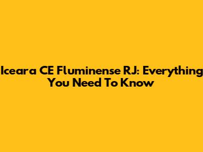Iceara CE Fluminense RJ: Everything You Need To Know