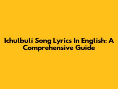 Ichulbuli Song Lyrics In English: A Comprehensive Guide