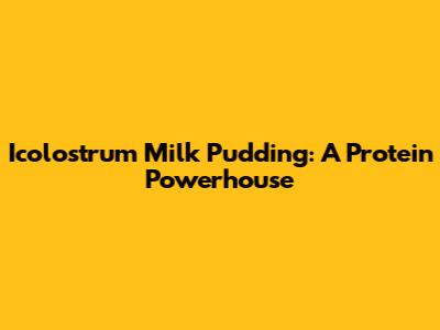 Icolostrum Milk Pudding: A Protein Powerhouse
