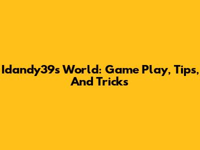 Idandy39s World: Game Play, Tips, And Tricks