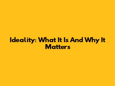 Ideality: What It Is And Why It Matters