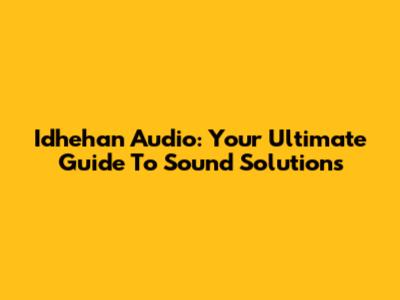 Idhehan Audio: Your Ultimate Guide To Sound Solutions