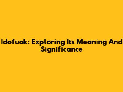 Idofuok: Exploring Its Meaning And Significance