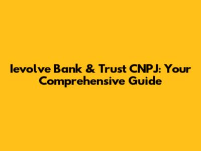 Ievolve Bank & Trust CNPJ: Your Comprehensive Guide