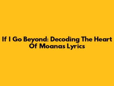If I Go Beyond: Decoding The Heart Of Moana's Lyrics