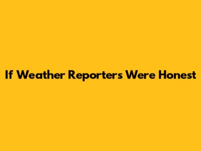 If Weather Reporters Were Honest
