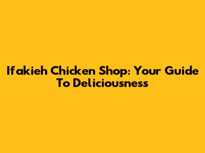 Ifakieh Chicken Shop: Your Guide To Deliciousness