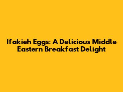 Ifakieh Eggs: A Delicious Middle Eastern Breakfast Delight