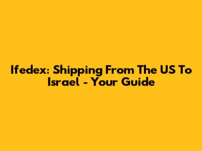 Ifedex: Shipping From The US To Israel - Your Guide