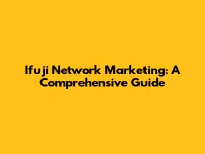 Ifuji Network Marketing: A Comprehensive Guide
