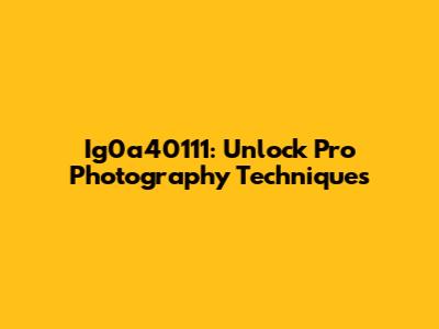 Ig0a40111: Unlock Pro Photography Techniques
