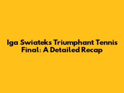 Iga Swiatek's Triumphant Tennis Final: A Detailed Recap